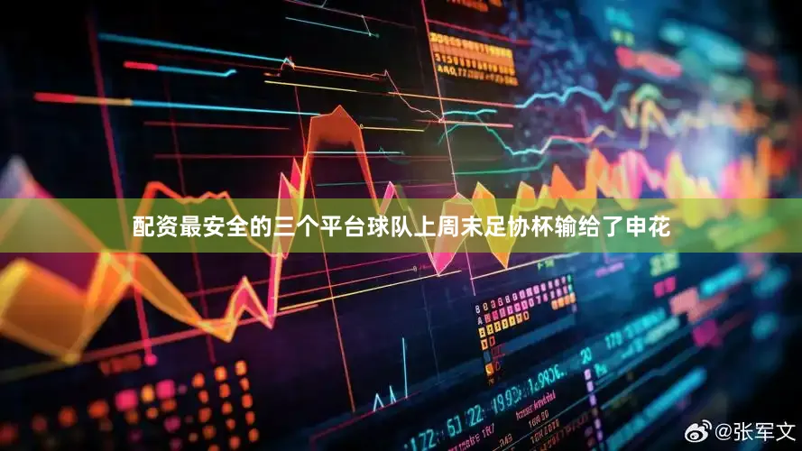 配资最安全的三个平台球队上周末足协杯输给了申花