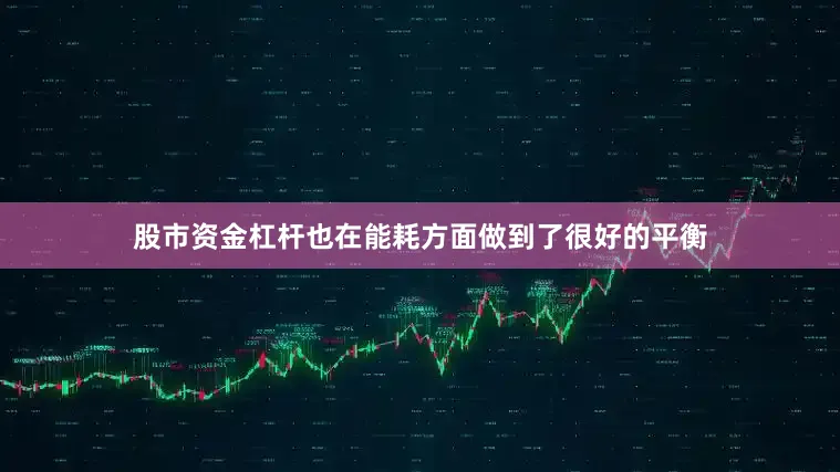 股市资金杠杆也在能耗方面做到了很好的平衡