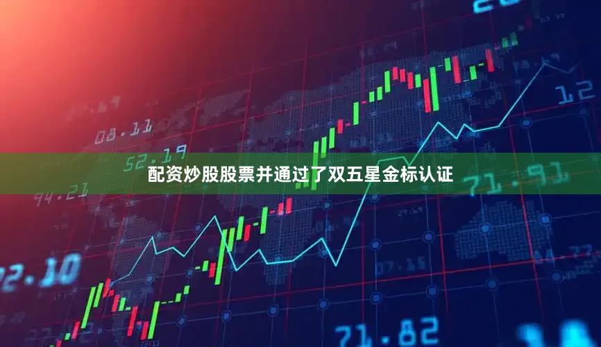 配资炒股股票并通过了双五星金标认证