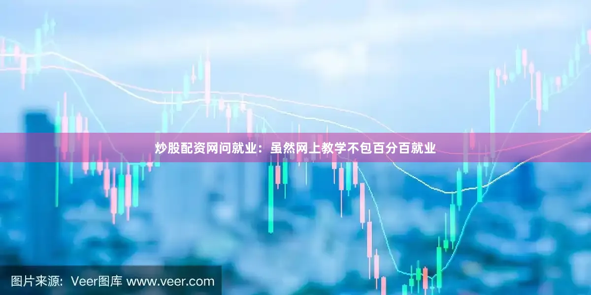炒股配资网问就业：虽然网上教学不包百分百就业