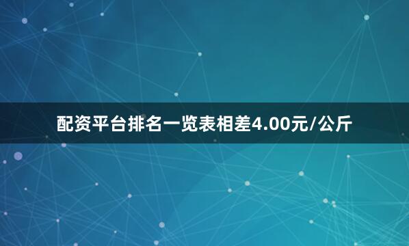 配资平台排名一览表相差4.00元/公斤