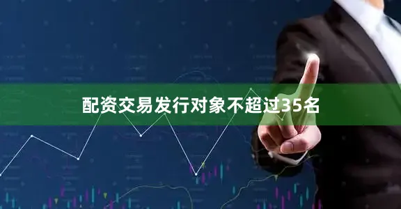 配资交易发行对象不超过35名