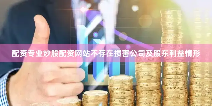 配资专业炒股配资网站不存在损害公司及股东利益情形