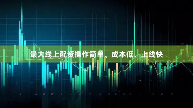最大线上配资操作简单、成本低、上线快