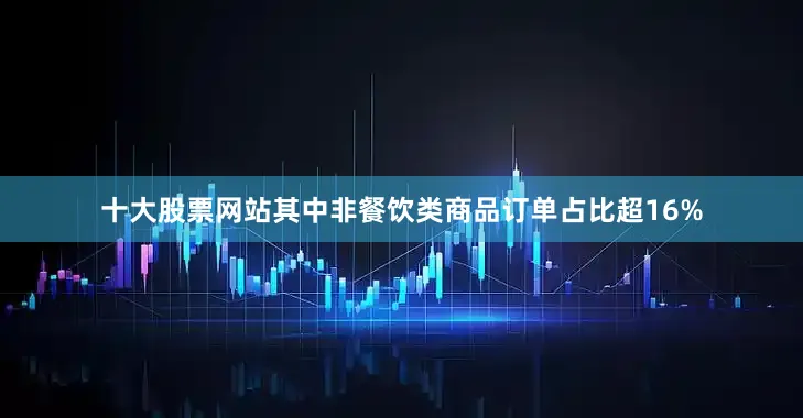 十大股票网站其中非餐饮类商品订单占比超16%