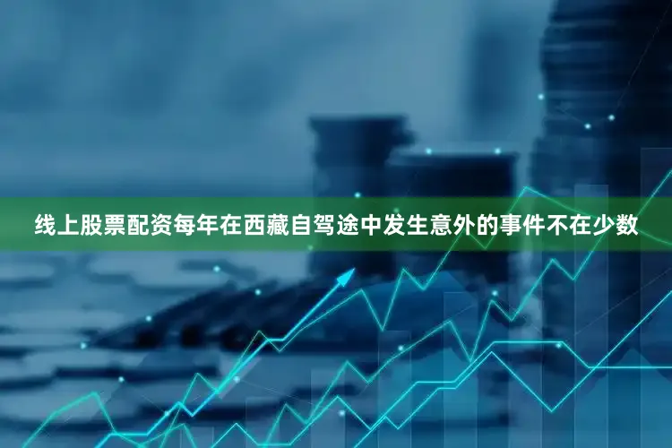 线上股票配资每年在西藏自驾途中发生意外的事件不在少数