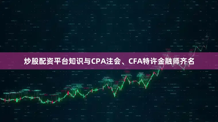 炒股配资平台知识与CPA注会、CFA特许金融师齐名