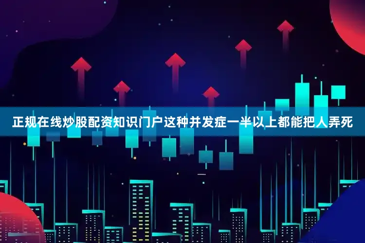 正规在线炒股配资知识门户这种并发症一半以上都能把人弄死