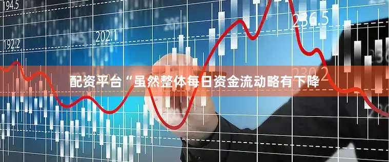 配资平台“虽然整体每日资金流动略有下降