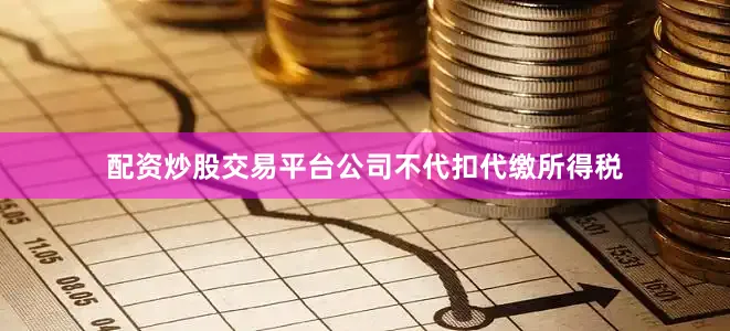 配资炒股交易平台公司不代扣代缴所得税