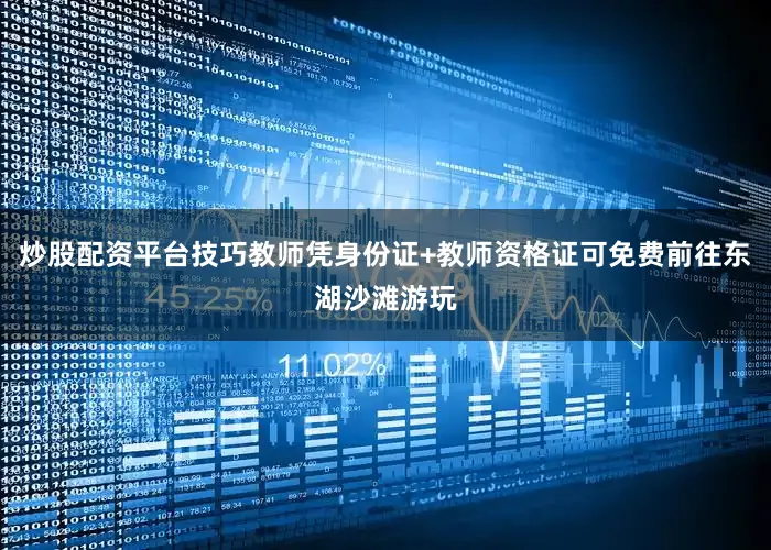 炒股配资平台技巧教师凭身份证+教师资格证可免费前往东湖沙滩游玩