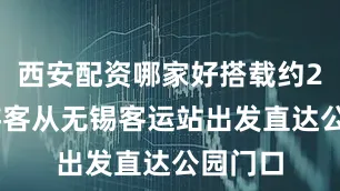 西安配资哪家好搭载约200位游客从无锡客运站出发直达公园门口