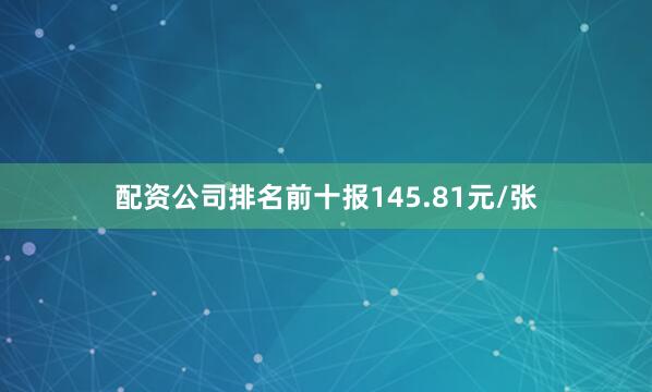 配资公司排名前十报145.81元/张