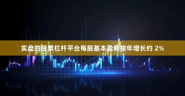 实盘的股票杠杆平台每股基本盈利按年增长约 2%