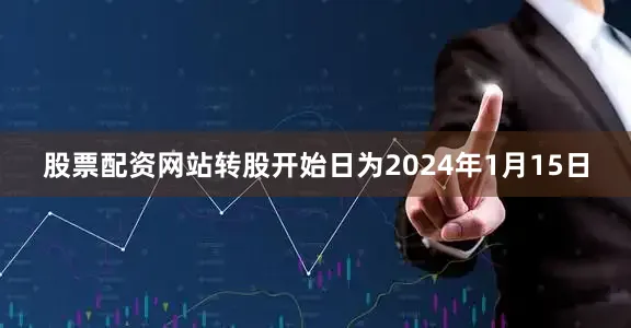 股票配资网站转股开始日为2024年1月15日