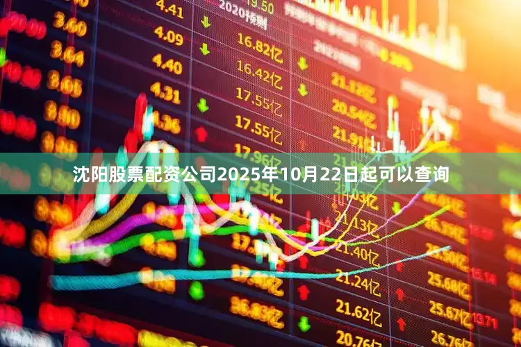 沈阳股票配资公司2025年10月22日起可以查询