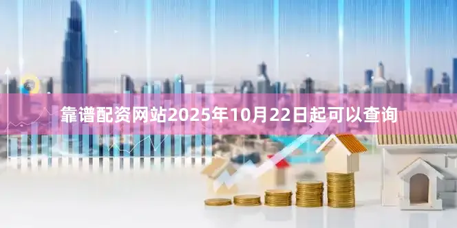 靠谱配资网站2025年10月22日起可以查询