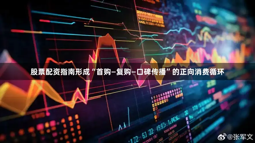 股票配资指南形成“首购—复购—口碑传播”的正向消费循环