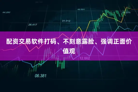 配资交易软件打码、不刻意露脸、强调正面价值观